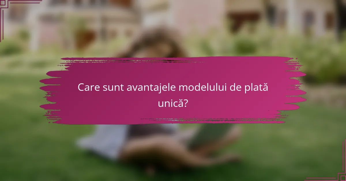 Care sunt avantajele modelului de plată unică?