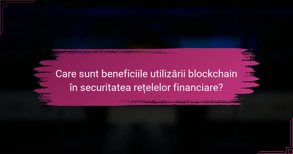 Care sunt beneficiile utilizării blockchain în securitatea rețelelor financiare?