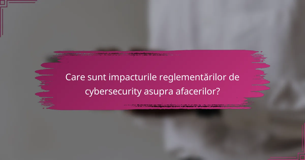 Care sunt impacturile reglementărilor de cybersecurity asupra afacerilor?