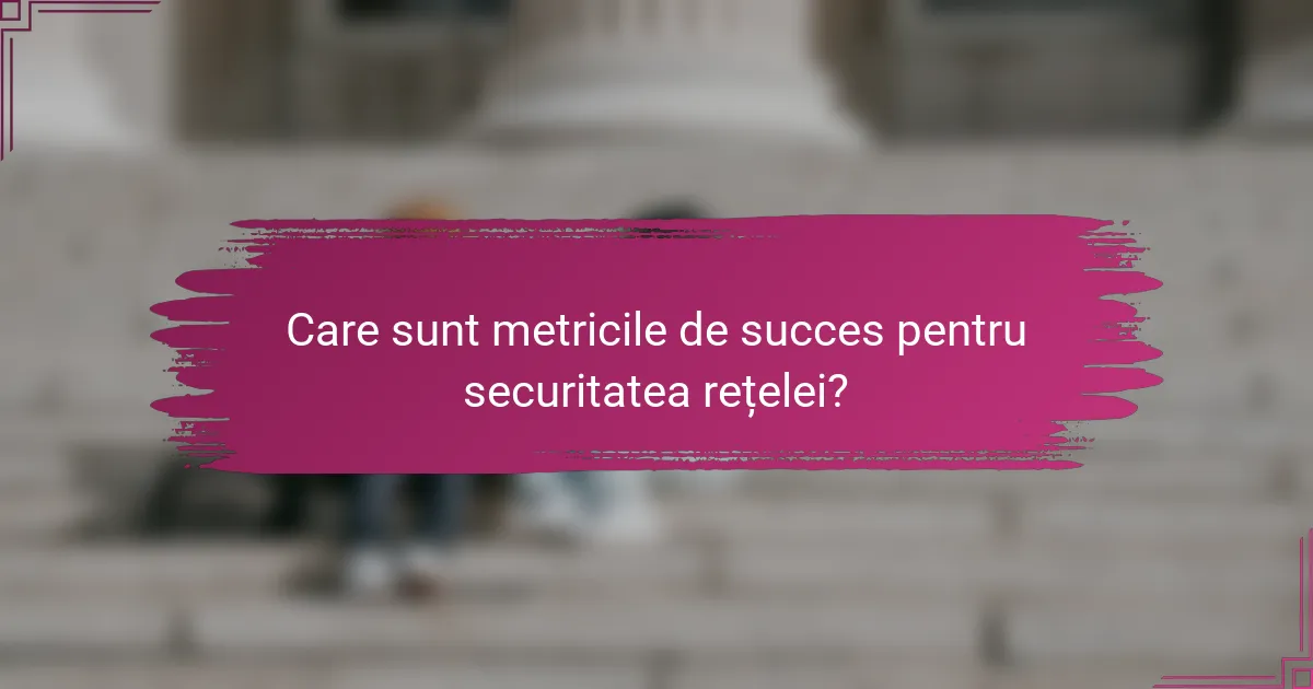 Care sunt metricile de succes pentru securitatea rețelei?