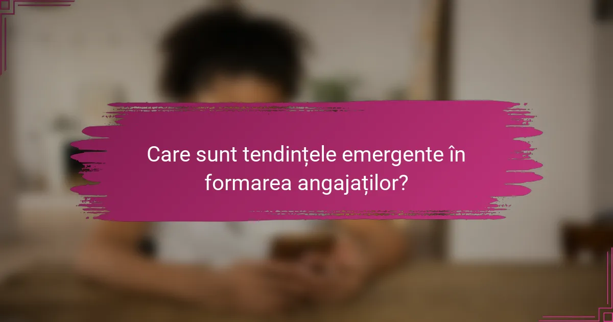 Care sunt tendințele emergente în formarea angajaților?