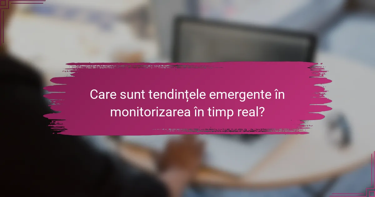 Care sunt tendințele emergente în monitorizarea în timp real?