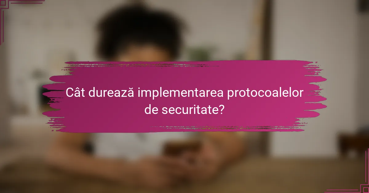 Cât durează implementarea protocoalelor de securitate?