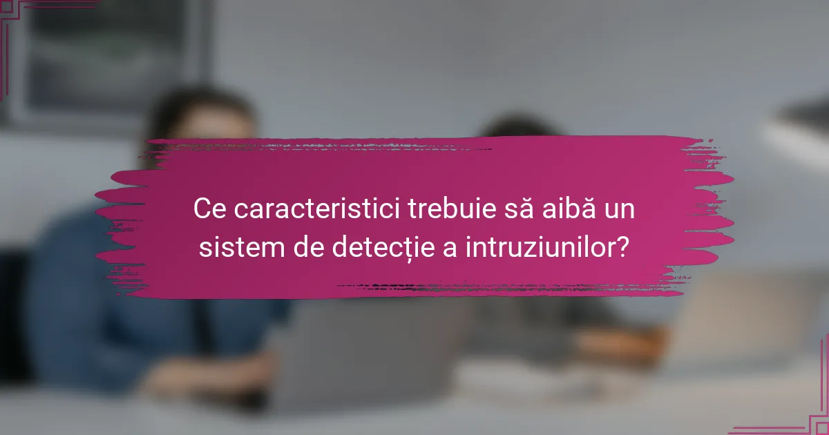 Ce caracteristici trebuie să aibă un sistem de detecție a intruziunilor?