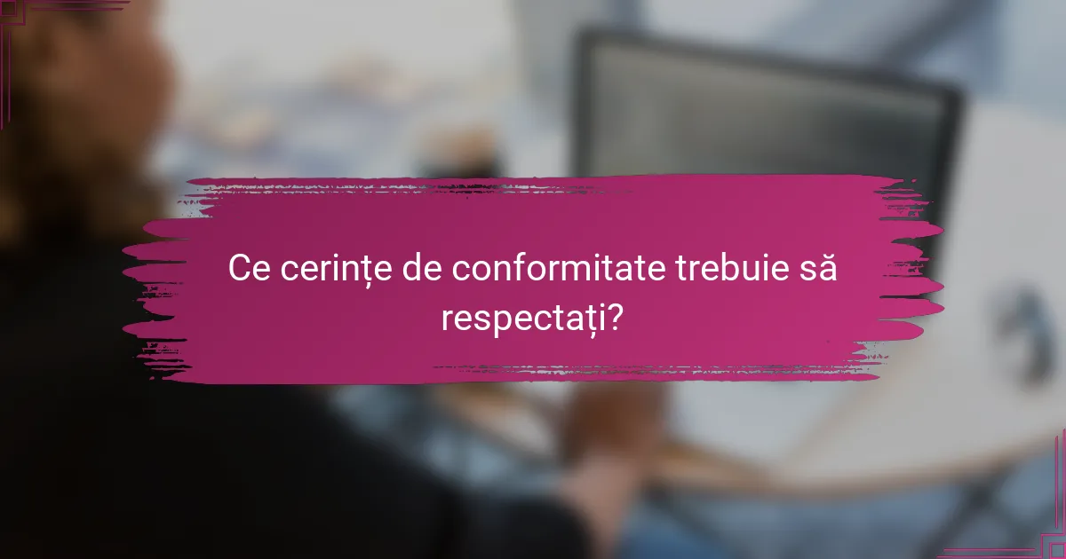 Ce cerințe de conformitate trebuie să respectați?