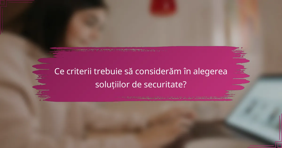 Ce criterii trebuie să considerăm în alegerea soluțiilor de securitate?