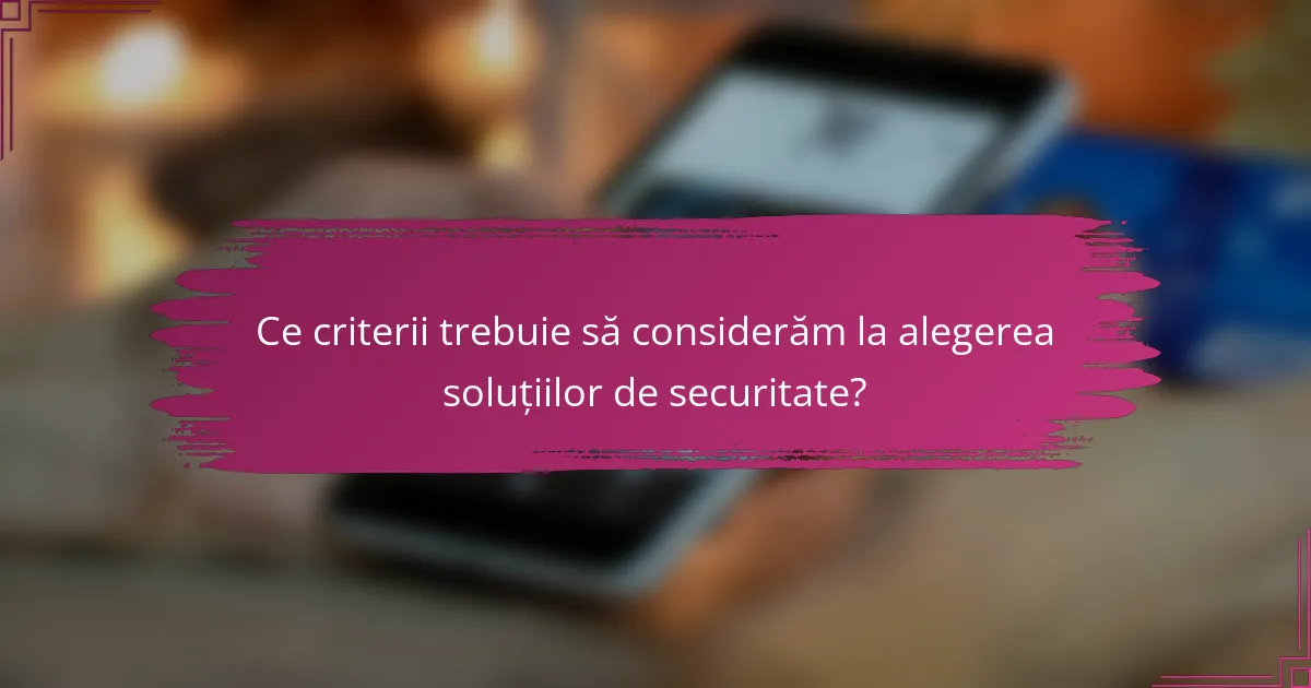 Ce criterii trebuie să considerăm la alegerea soluțiilor de securitate?