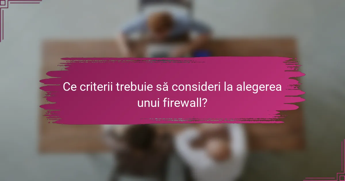 Ce criterii trebuie să consideri la alegerea unui firewall?