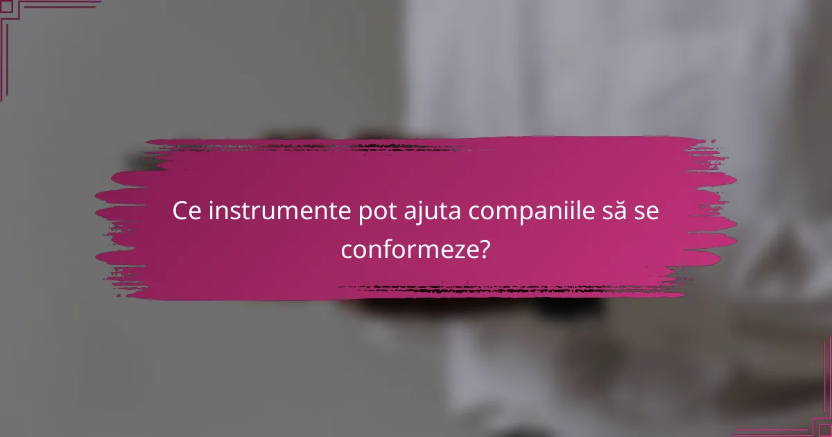 Ce instrumente pot ajuta companiile să se conformeze?