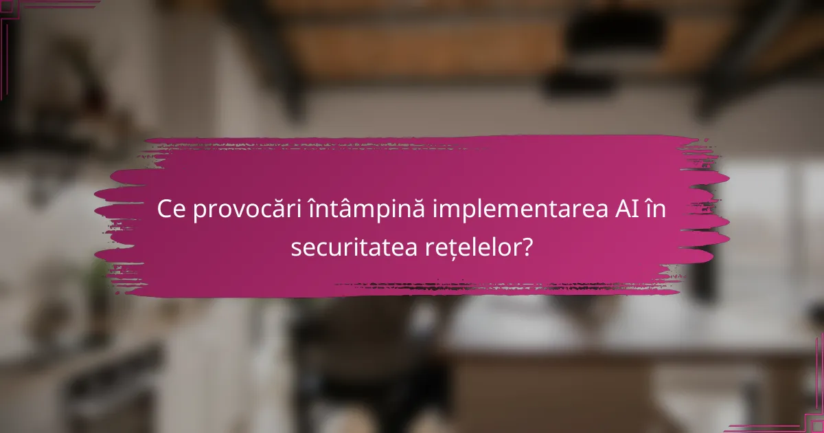 Ce provocări întâmpină implementarea AI în securitatea rețelelor?