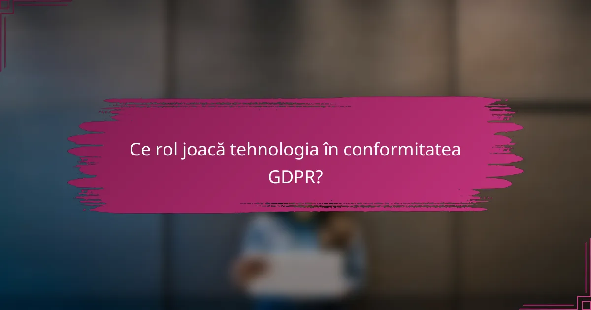 Ce rol joacă tehnologia în conformitatea GDPR?