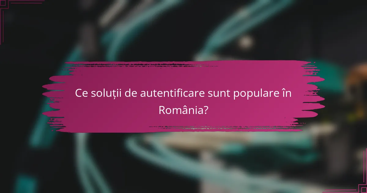 Ce soluții de autentificare sunt populare în România?
