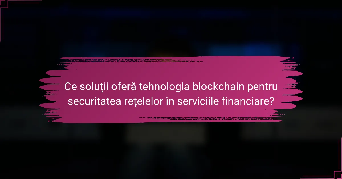 Ce soluții oferă tehnologia blockchain pentru securitatea rețelelor în serviciile financiare?