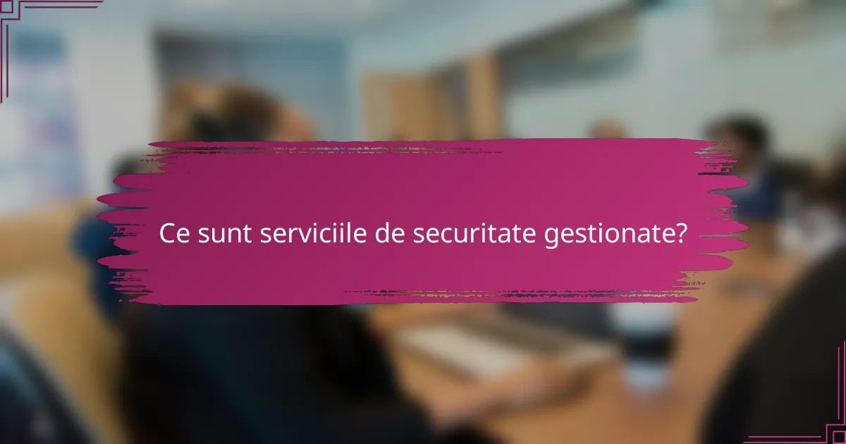 Ce sunt serviciile de securitate gestionate?