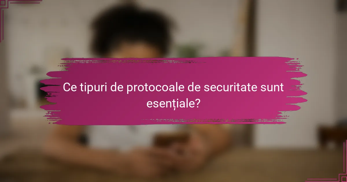 Ce tipuri de protocoale de securitate sunt esențiale?