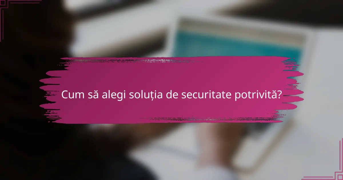 Cum să alegi soluția de securitate potrivită?