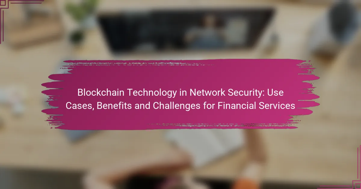 Tehnologia Blockchain în Securitatea Rețelelor: Cazuri de Utilizare, Beneficii și Provocări pentru Serviciile Financiare