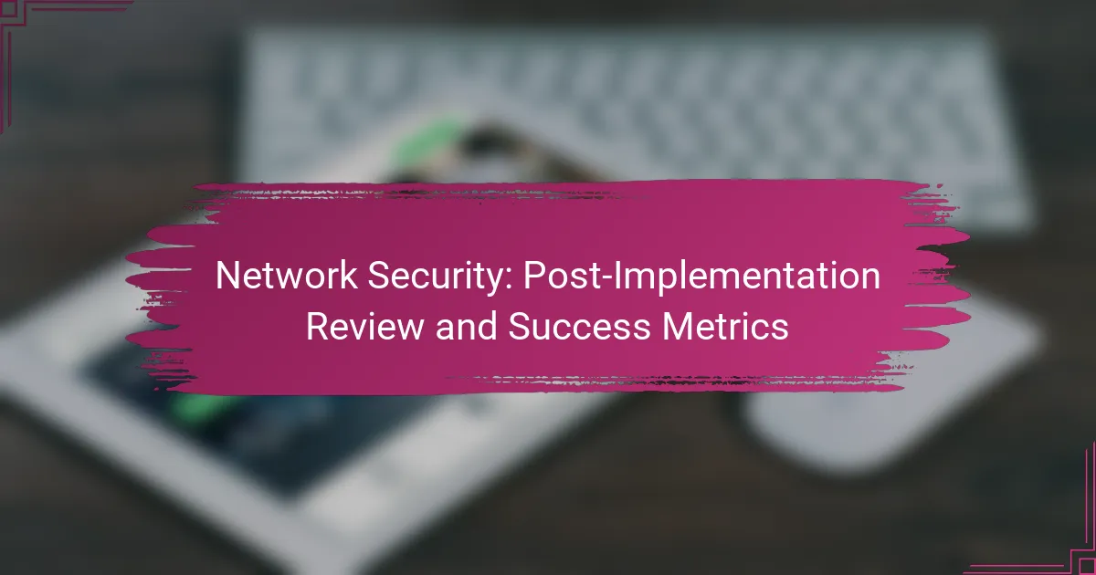 Securitatea Rețelei: Revizuirea Post-Implementare și Metrici de Succes